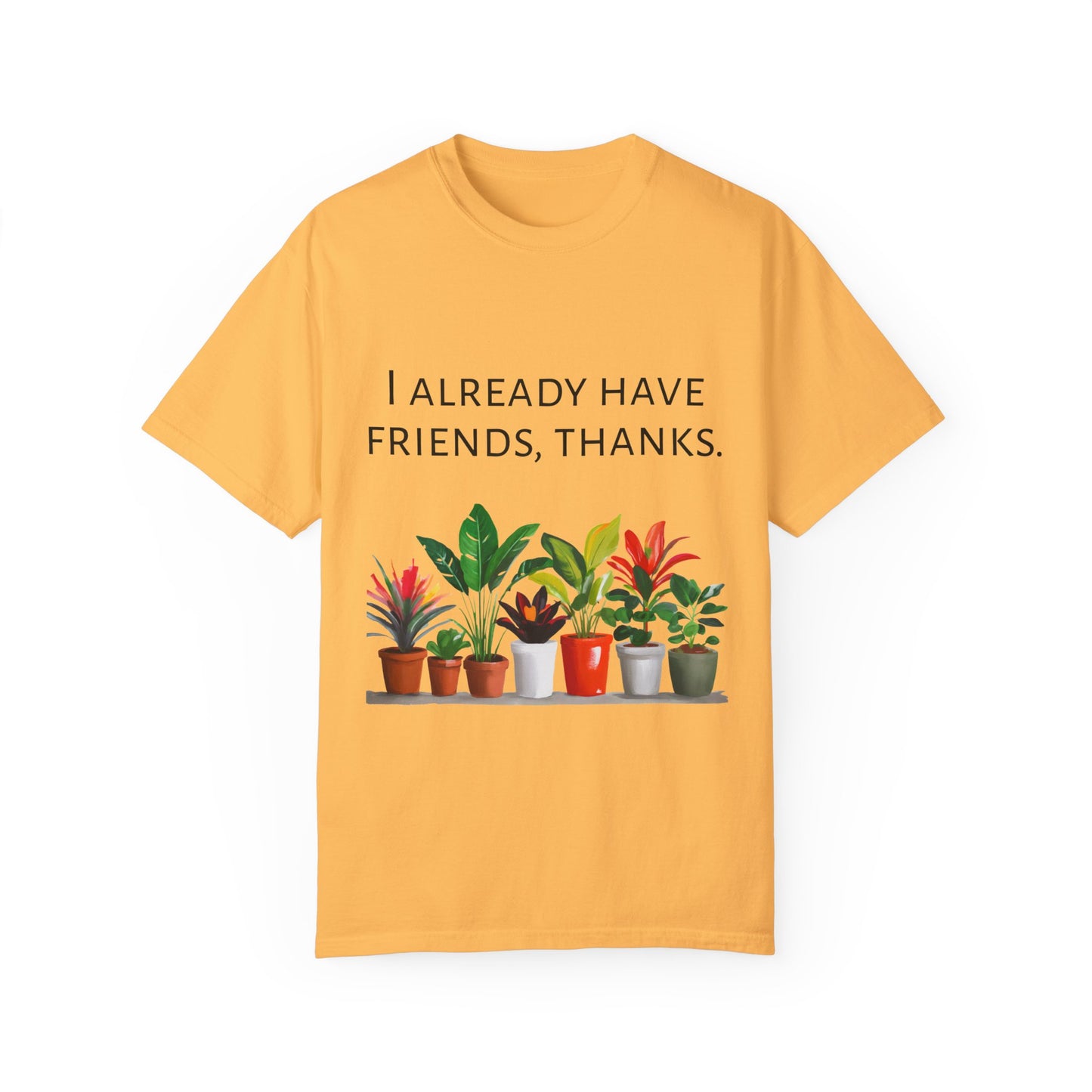 I already have friends, thanks - Unisex Garment-Dyed Soft T-shirt