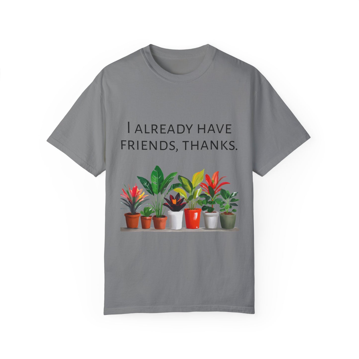 I already have friends, thanks - Unisex Garment-Dyed Soft T-shirt