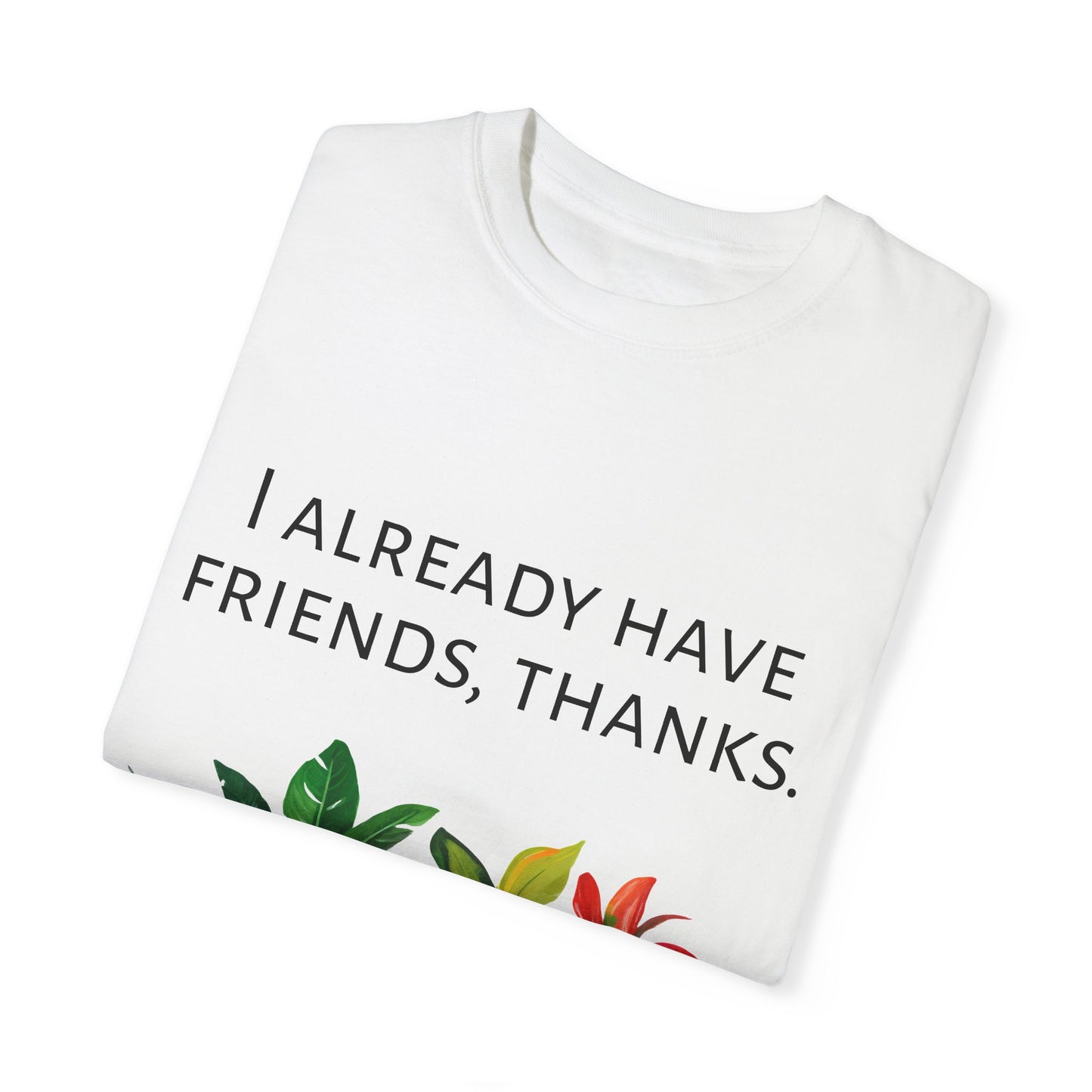 I already have friends, thanks - Unisex Garment-Dyed Soft T-shirt