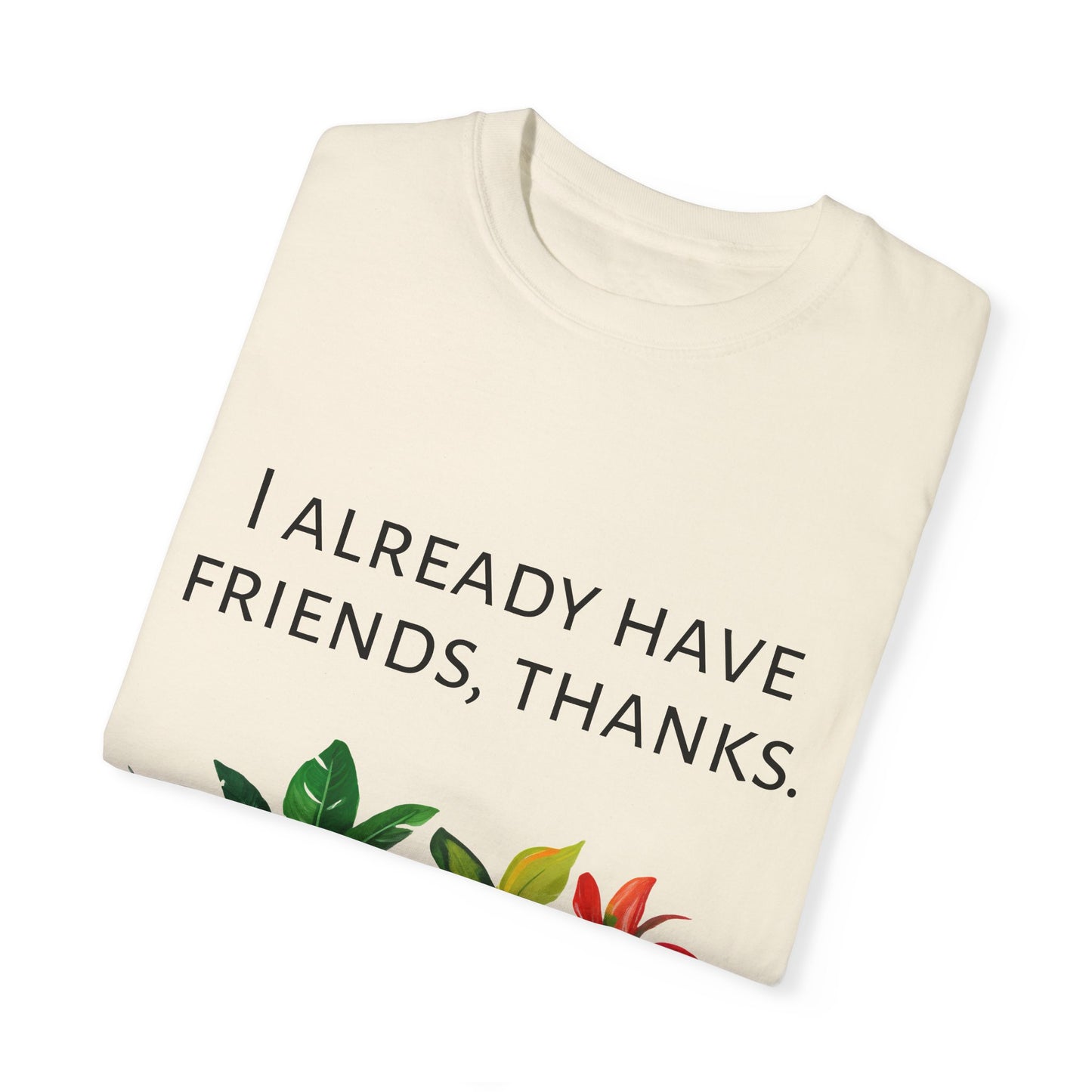 I already have friends, thanks - Unisex Garment-Dyed Soft T-shirt