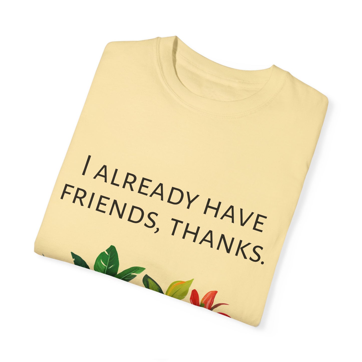 I already have friends, thanks - Unisex Garment-Dyed Soft T-shirt