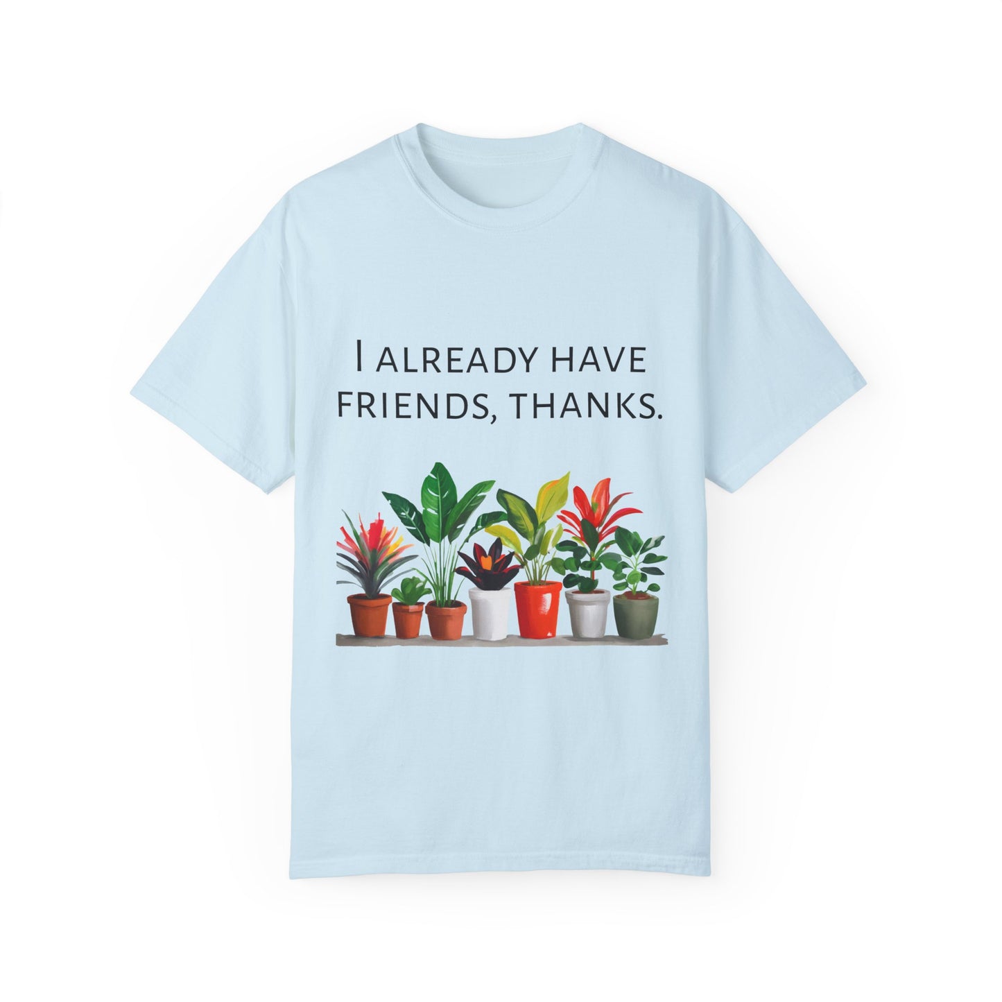 I already have friends, thanks - Unisex Garment-Dyed Soft T-shirt