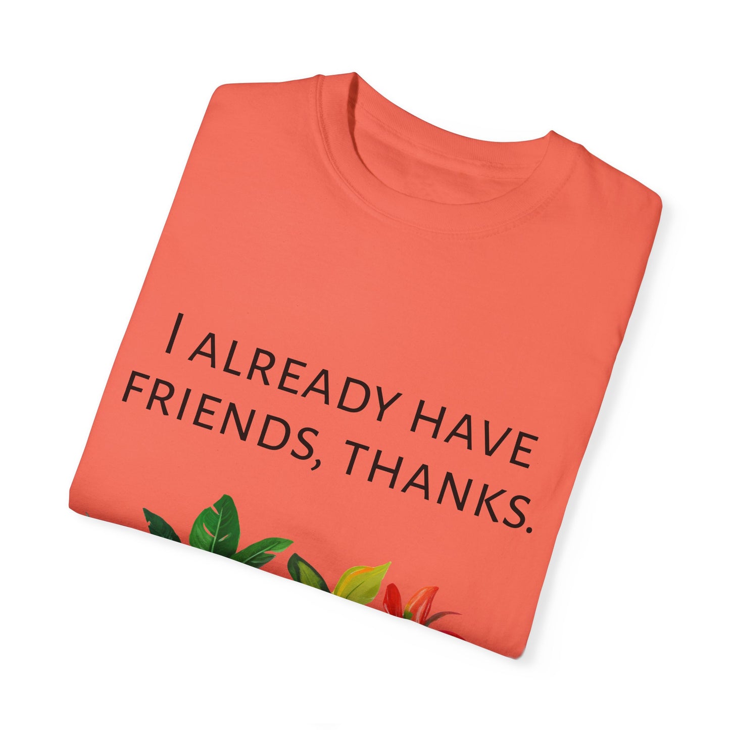 I already have friends, thanks - Unisex Garment-Dyed Soft T-shirt