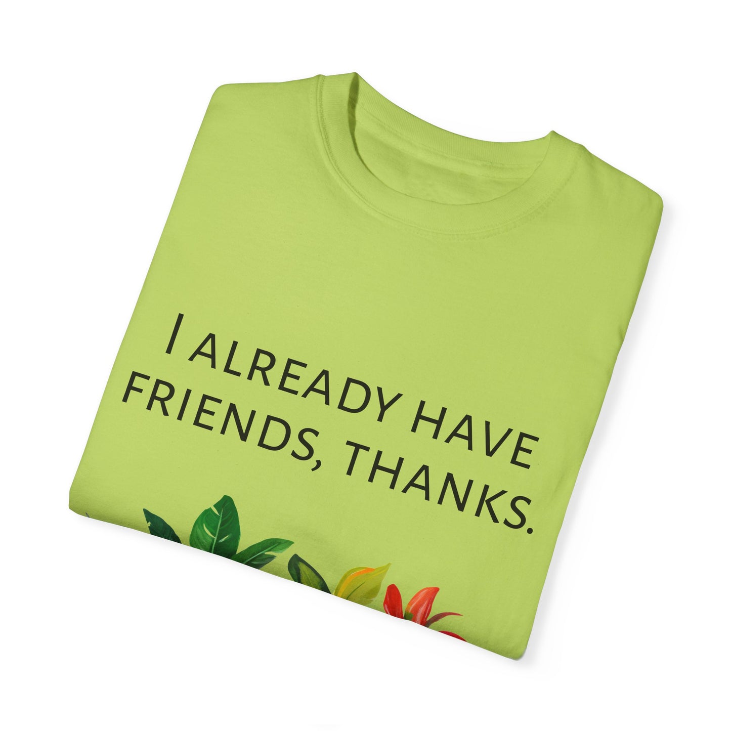 I already have friends, thanks - Unisex Garment-Dyed Soft T-shirt