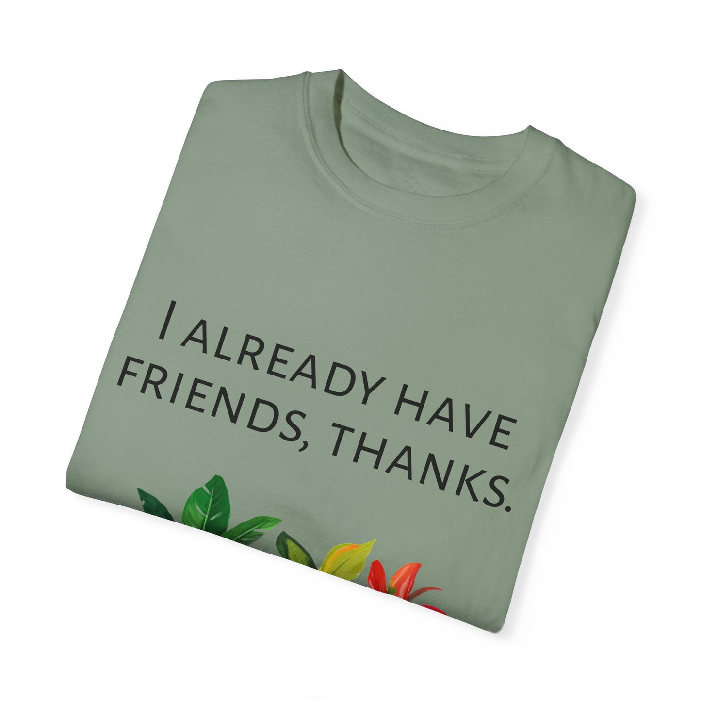 I already have friends, thanks - Unisex Garment-Dyed Soft T-shirt