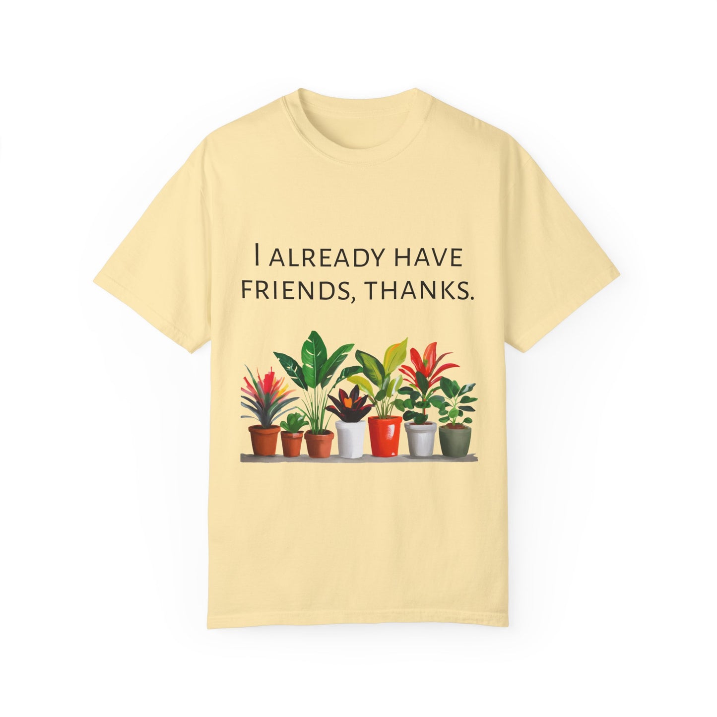 I already have friends, thanks - Unisex Garment-Dyed Soft T-shirt