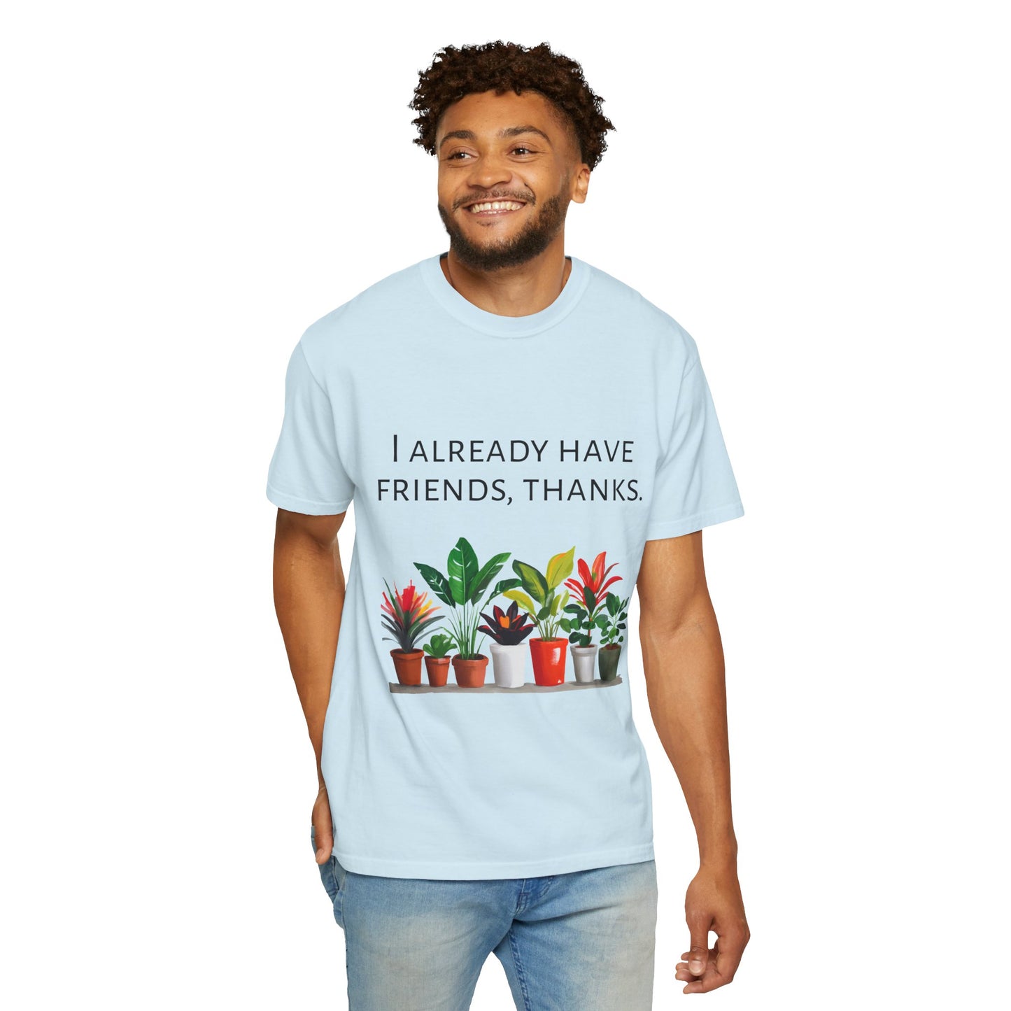 I already have friends, thanks - Unisex Garment-Dyed Soft T-shirt