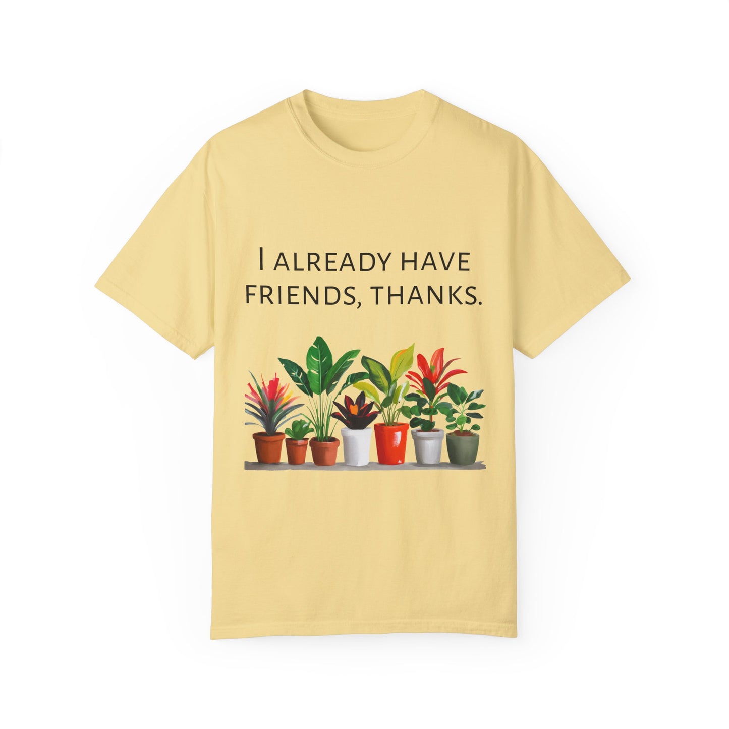 I already have friends, thanks - Unisex Garment-Dyed Soft T-shirt