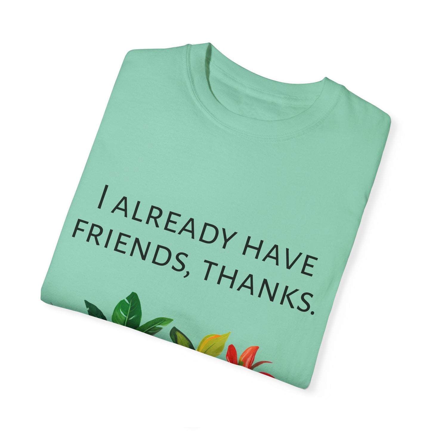 I already have friends, thanks - Unisex Garment-Dyed Soft T-shirt