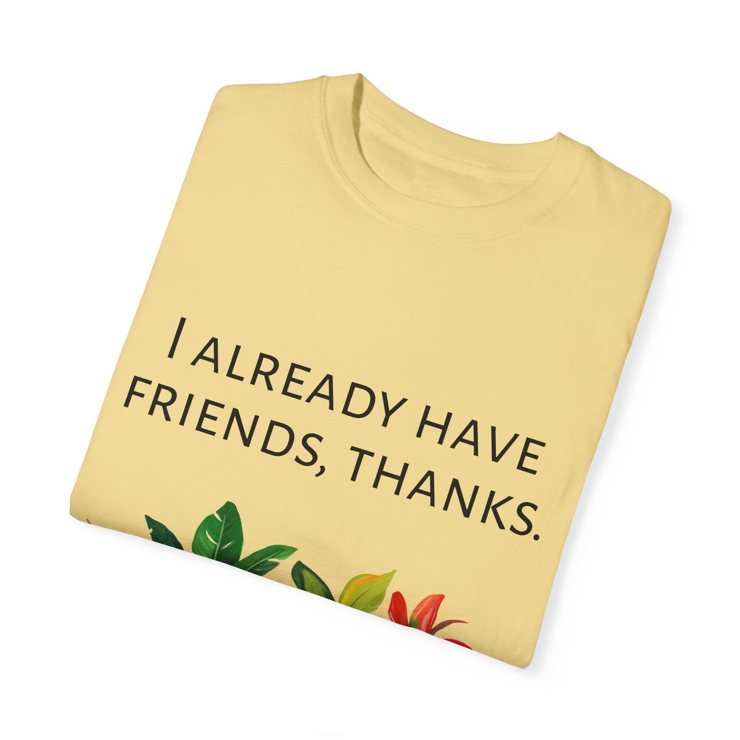 I already have friends, thanks - Unisex Garment-Dyed Soft T-shirt