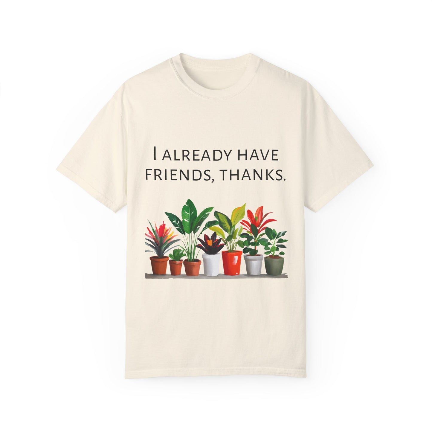 I already have friends, thanks - Unisex Garment-Dyed Soft T-shirt