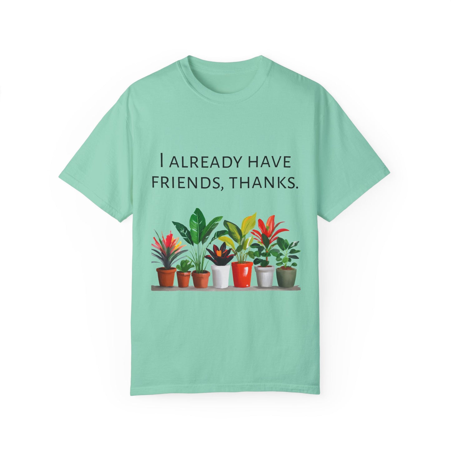 I already have friends, thanks - Unisex Garment-Dyed Soft T-shirt